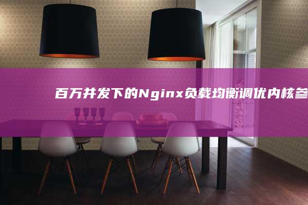 百万并发下的Nginx负载均衡调优：内核参数与worker配置秘籍